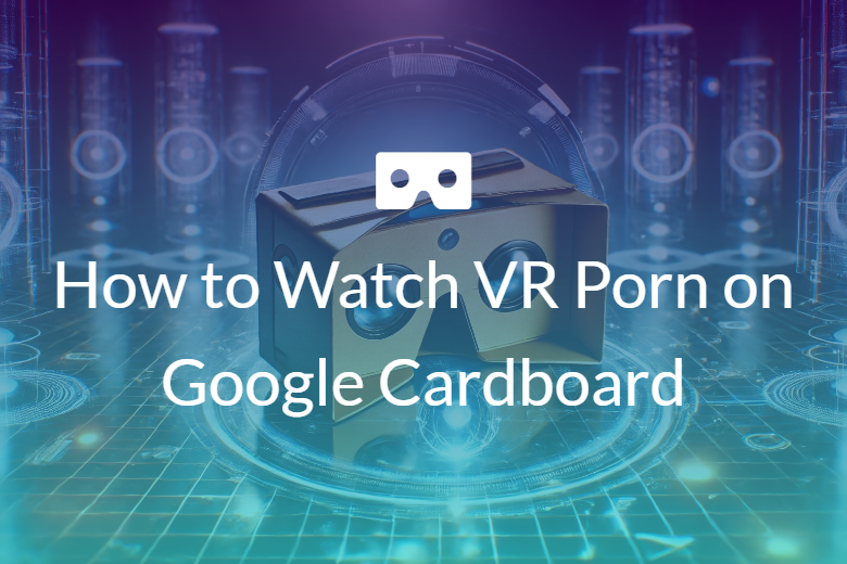 Watch VR Porn on Google Cardboard