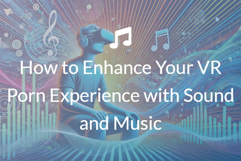 How to Enhance your VR Porn Experience with Sound and Music