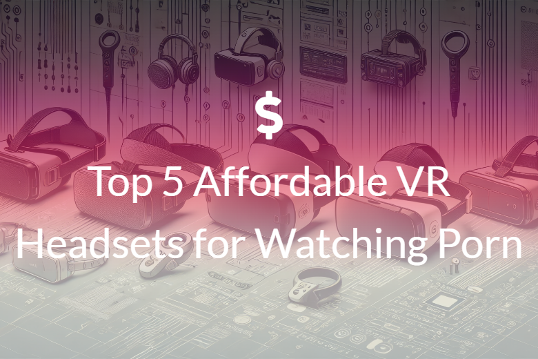 Top 5 Affordable VR Headsets for Watching Porn