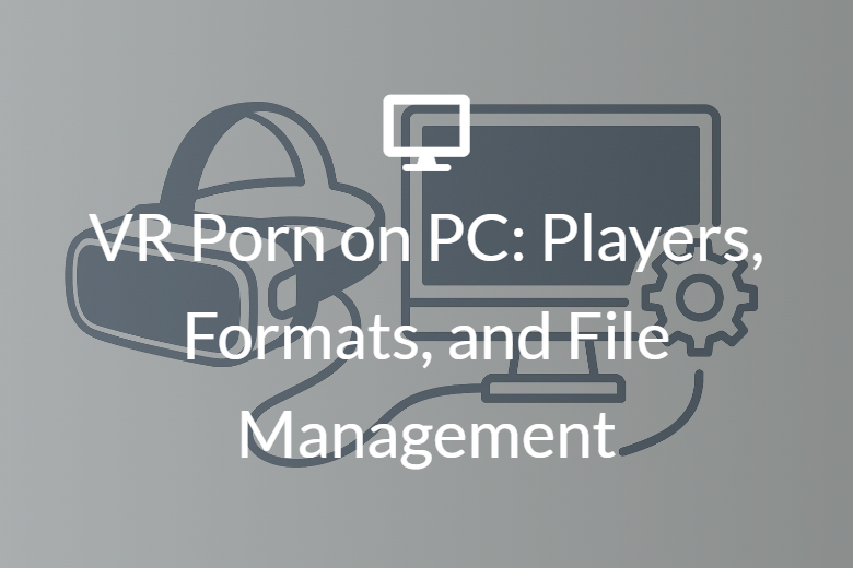 VR Porn on PC: Players, Formats, and File Management