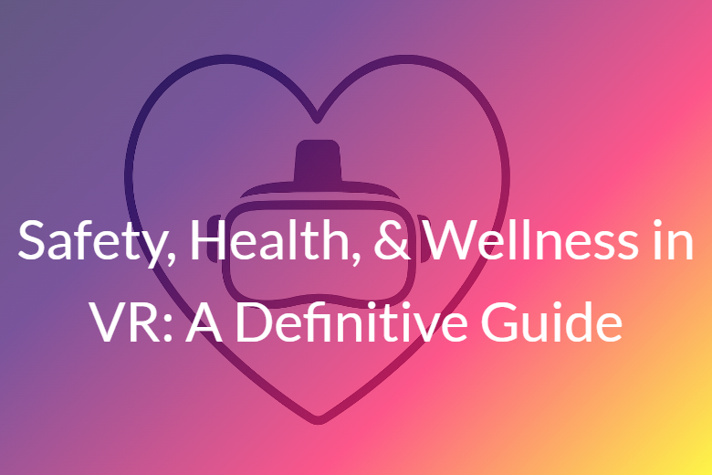 Safety, Health, & Wellness in VR: A Definitive Guide