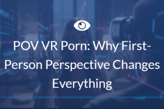 POV VR Porn: Why First-Person Perspective Changes Everything