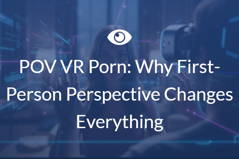 POV VR Porn: Why First-Person Perspective Changes Everything